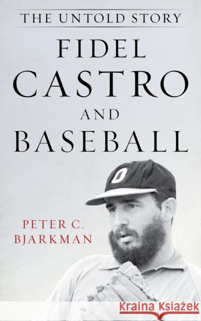 Fidel Castro and Baseball: The Untold Story Peter C. Bjarkman 9781538110300