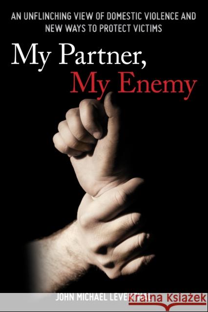 My Partner, My Enemy: An Unflinching View of Domestic Violence and New Ways to Protect Victims John Michael Leventhal 9781538110348