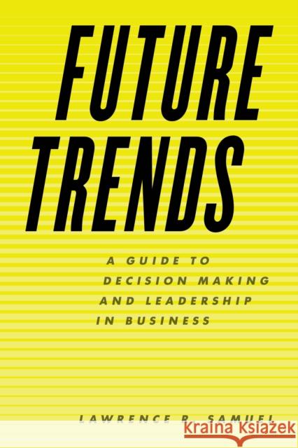 Future Trends: A Guide to Decision Making and Leadership in Business Lawrence R. Samuel 9781538110355 Rowman & Littlefield Publishers