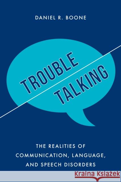 Trouble Talking: The Realities of Communication, Language, and Speech Disorders Daniel R. Boone 9781538110379 Rowman & Littlefield Publishers