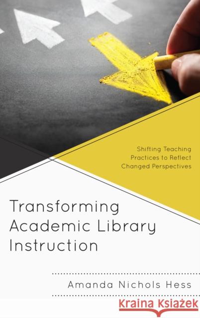 Transforming Academic Library Instruction: Shifting Teaching Practices to Reflect Changed Perspectives Amanda Nichol 9781538110522 Rowman & Littlefield Publishers