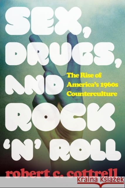 Sex, Drugs, and Rock 'n' Roll: The Rise of America's 1960s Counterculture Robert C. Cottrell 9781538111116 Rowman & Littlefield Publishers