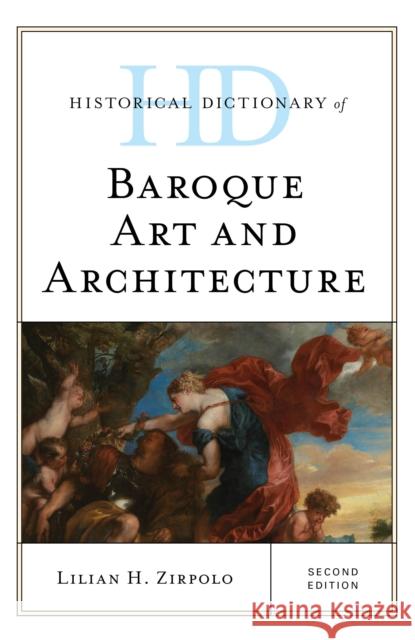 Historical Dictionary of Baroque Art and Architecture, Second Edition Zirpolo, Lilian H. 9781538111284 Rowman & Littlefield Publishers