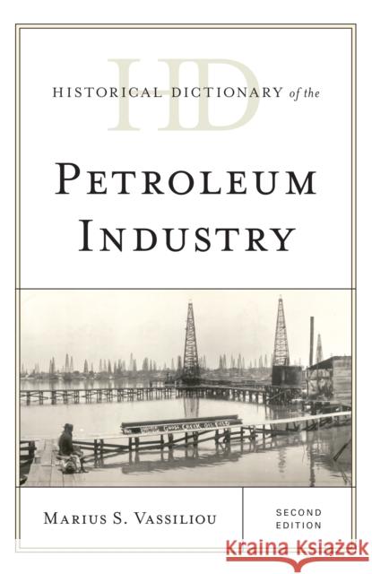 Historical Dictionary of the Petroleum Industry, Second Edition Vassiliou, Marius S. 9781538111598