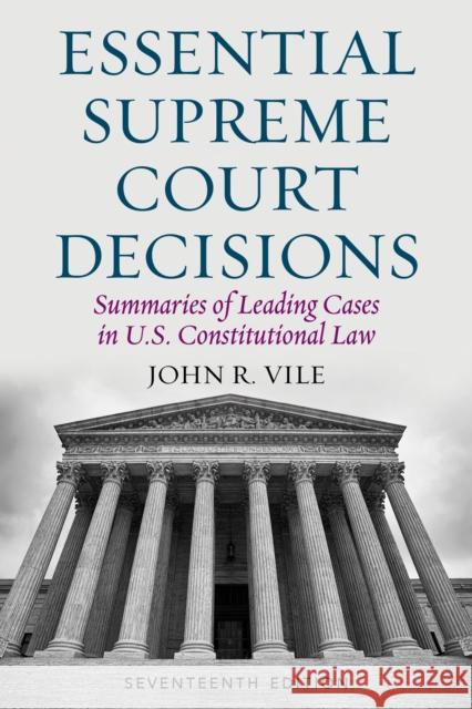 Essential Supreme Court Decisions: Summaries of Leading Cases in U.S. Constitutional Law, Seventeenth Edition Vile, John R. 9781538111956 Rowman & Littlefield Publishers