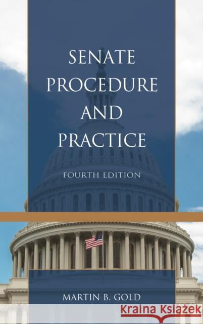 Senate Procedure and Practice, Fourth Edition Gold, Martin B. 9781538112045 Rowman & Littlefield Publishers