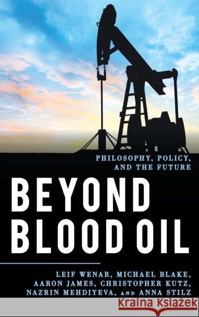 Beyond Blood Oil: Philosophy, Policy, and the Future Leif Wenar Anna Stilz Michael Blake 9781538112106 Rowman & Littlefield Publishers