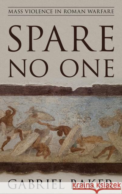 Spare No One: Mass Violence in Roman Warfare Gabriel Baker 9781538112205 Rowman & Littlefield Publishers