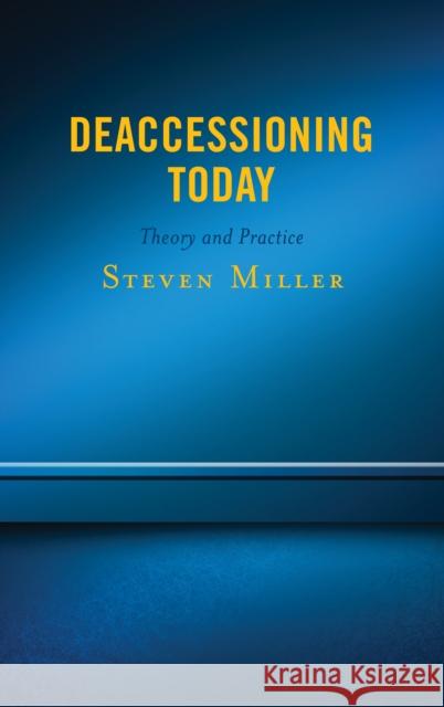 Deaccessioning Today: Theory and Practice Steven Miller 9781538112632