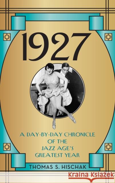 1927: A Day-By-Day Chronicle of the Jazz Age's Greatest Year Thomas S. Hischak 9781538112779 Rowman & Littlefield Publishers