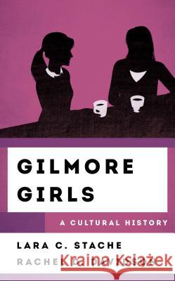 Gilmore Girls: A Cultural History Lara C. Stache Rachel Davidson 9781538112830 Rowman & Littlefield Publishers