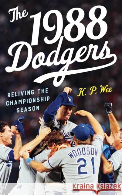 The 1988 Dodgers: Reliving the Championship Season K. P. Wee 9781538113080 Rowman & Littlefield Publishers