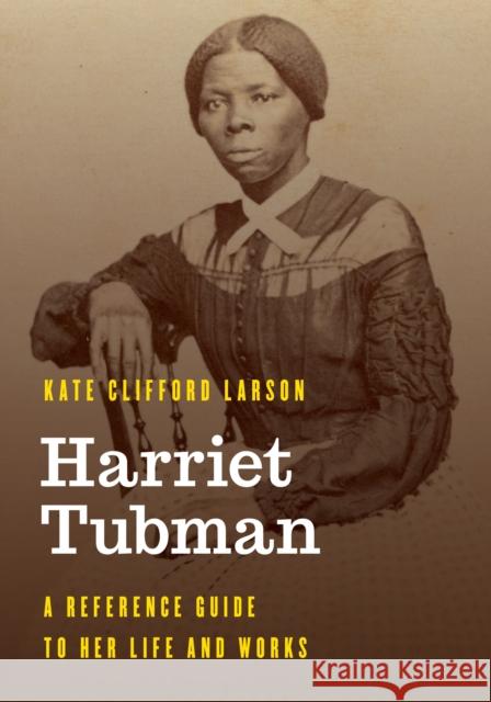 Harriet Tubman: A Reference Guide to Her Life and Works Kate Clifford Larson 9781538113561 Rowman & Littlefield Publishers