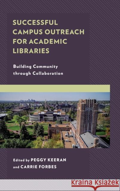 Successful Campus Outreach for Academic Libraries: Building Community Through Collaboration Peggy Keeran Carrie L. Forbes 9781538113714