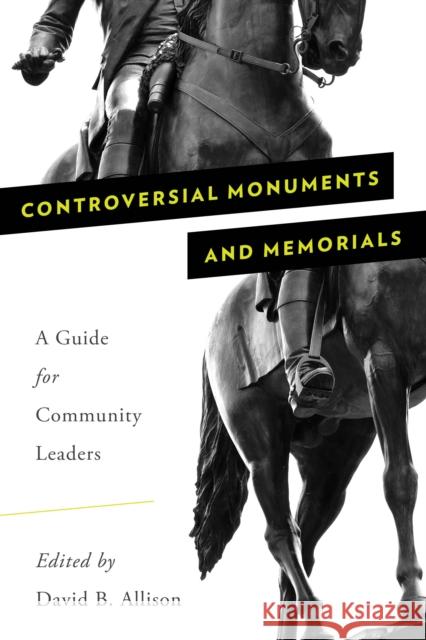 Controversial Monuments and Memorials: A Guide for Community Leaders David B. Allison 9781538113738