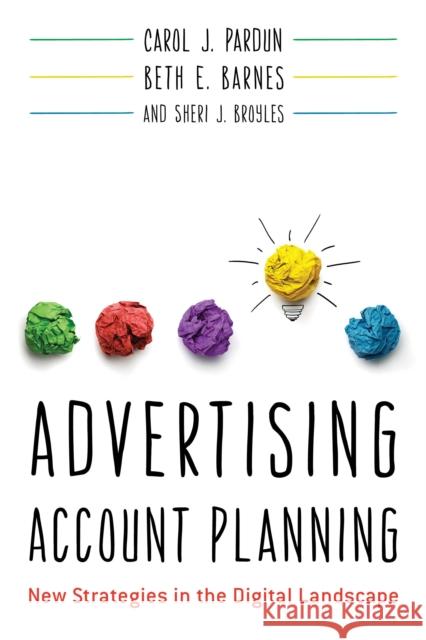 Advertising Account Planning: New Strategies in the Digital Landscape Carol J. Pardun Beth E. Barnes Sheri J. Broyles 9781538114063