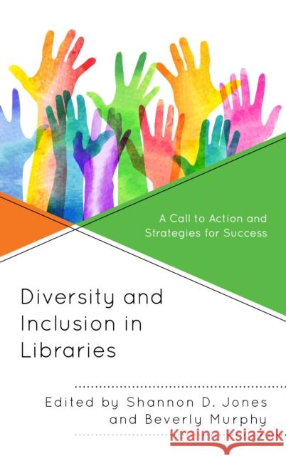 Diversity and Inclusion in Libraries: A Call to Action and Strategies for Success Shannon D. Jones Beverly Murphy 9781538114384