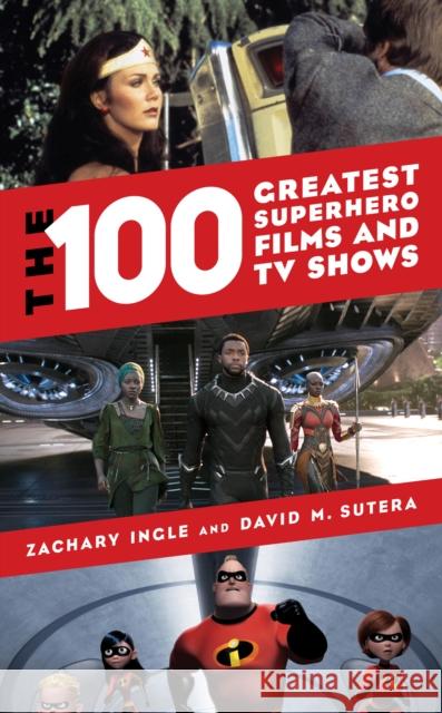 The 100 Greatest Superhero Films and TV Shows Zachary Ingle David M. Sutera 9781538114506 Rowman & Littlefield Publishers