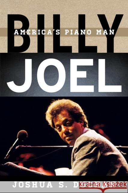 Billy Joel: America's Piano Man Joshua S. Duchan 9781538114568 Rowman & Littlefield Publishers