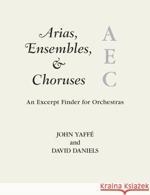 Arias, Ensembles, & Choruses: An Excerpt Finder for Orchestras John Yaffe David Daniels 9781538114599 Rowman & Littlefield Publishers