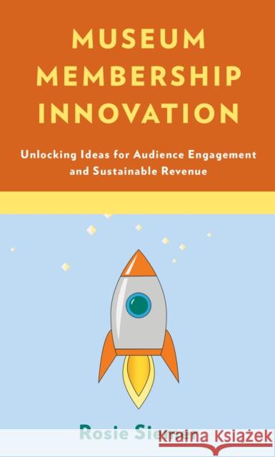 Museum Membership Innovation: Unlocking Ideas for Audience Engagement and Sustainable Revenue Rosie Siemer 9781538114728 Rowman & Littlefield Publishers