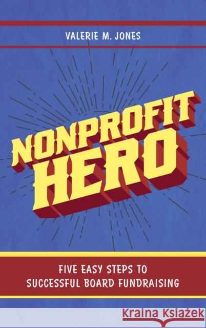Nonprofit Hero: Five Easy Steps to Successful Board Fundraising Valerie M. Jones 9781538115022