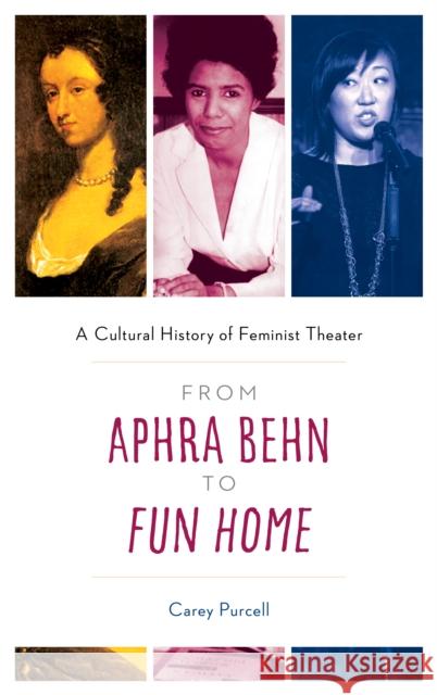 From Aphra Behn to Fun Home: A Cultural History of Feminist Theater Purcell, Carey 9781538115251 Rowman & Littlefield Publishers