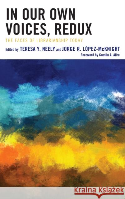 In Our Own Voices, Redux: The Faces of Librarianship Today Teresa Y. Neely Camila A. Alire 9781538115367 Rowman & Littlefield Publishers