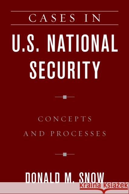 Cases in U.S. National Security: Concepts and Processes Donald M. Snow 9781538115664