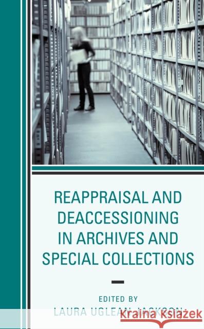 Reappraisal and Deaccessioning in Archives and Special Collections Laura Uglea 9781538116012 Rowman & Littlefield Publishers