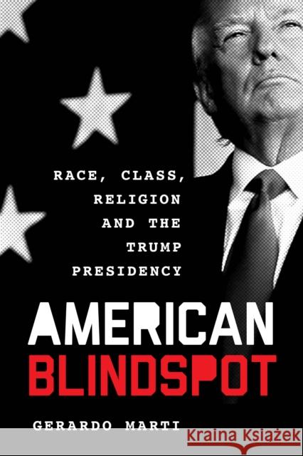 American Blindspot: Race, Class, Religion, and the Trump Presidency Gerardo Marti 9781538116098 Rowman & Littlefield Publishers