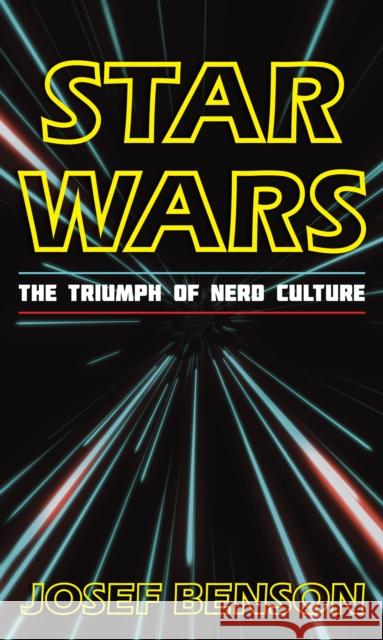 Star Wars: The Triumph of Nerd Culture Josef Benson 9781538116203 Rowman & Littlefield Publishers