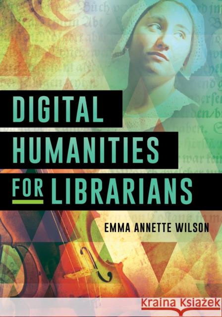 Digital Humanities for Librarians Emma Annette Wilson 9781538116449 Rowman & Littlefield Publishers