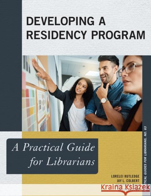 Developing a Residency Program: A Practical Guide for Librarians Lorelei Rutledge Jay Colbert Anastasia Chiu 9781538116951 Rowman & Littlefield Publishers