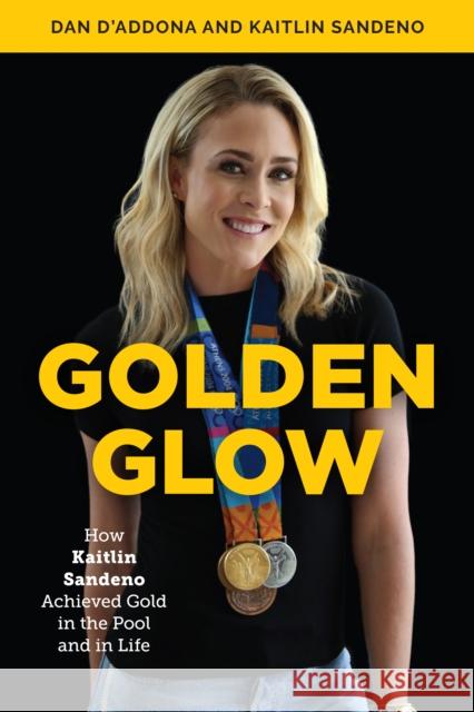Golden Glow: How Kaitlin Sandeno Achieved Gold in the Pool and in Life Dan D'Addona Kaitlin Sandeno 9781538117033 Rowman & Littlefield Publishers