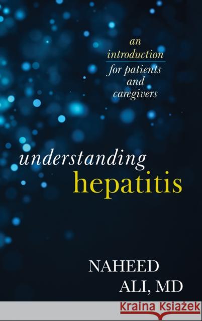 Understanding Hepatitis: An Introduction for Patients and Caregivers Naheed Ali 9781538117248 Rowman & Littlefield Publishers