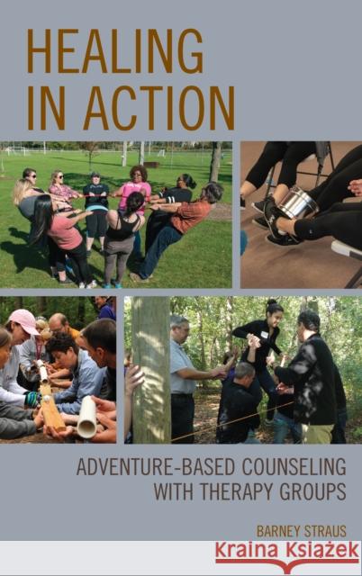 Healing in Action: Adventure-Based Counseling with Therapy Groups Barney Straus 9781538117484