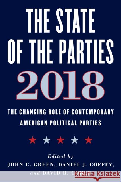 The State of the Parties 2018: The Changing Role of Contemporary American Political Parties John Clifford Green Daniel J. Coffey David B. Cohen 9781538117651