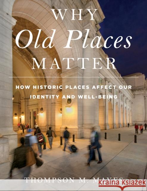 Why Old Places Matter: How Historic Places Affect Our Identity and Well-Being National Trust for Historic Preservation 9781538117682 Rowman & Littlefield Publishers