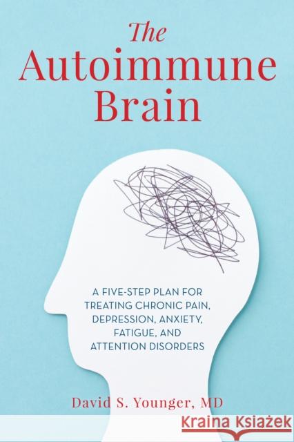 The Autoimmune Brain: A Five-Step Plan for Treating Chronic Pain, Depression, Anxiety, Fatigue, and Attention Disorders Younger, David S. 9781538117705 Rowman & Littlefield Publishers