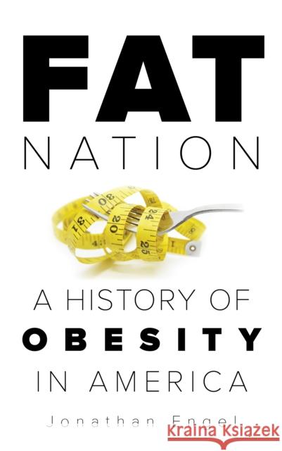 Fat Nation: A History of Obesity in America Jonathan Engel 9781538117743 Rowman & Littlefield Publishers