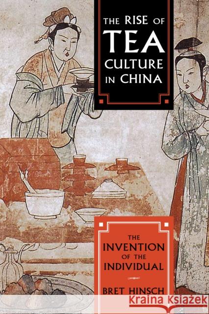 The Rise of Tea Culture in China: The Invention of the Individual Bret Hinsch 9781538117811 Rowman & Littlefield Publishers