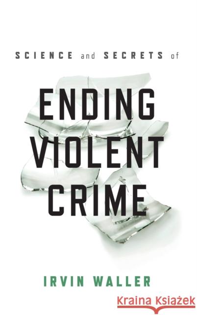 Science and Secrets of Ending Violent Crime Irvin Waller 9781538118061 Rowman & Littlefield Publishers