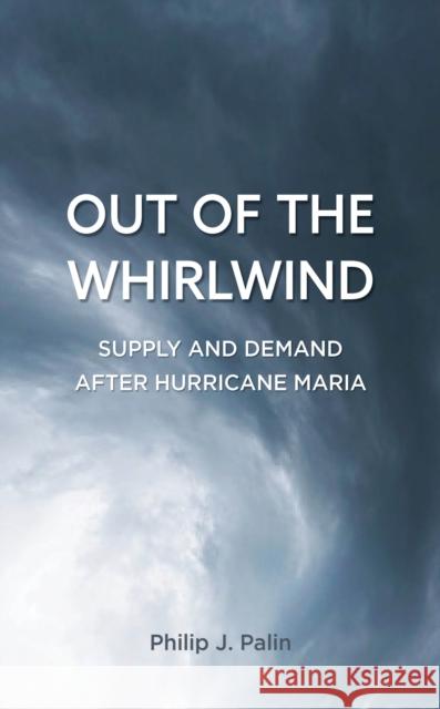 Out of the Whirlwind: Supply and Demand After Hurricane Maria Palin, Philip J. 9781538118191 Rowman & Littlefield Publishers