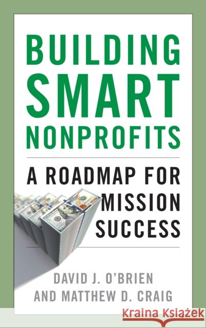 Building Smart Nonprofits: A Roadmap for Mission Success David J. O'Brien Matthew D. Craig 9781538118238 Rowman & Littlefield Publishers