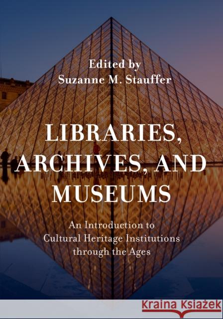 Libraries, Archives, and Museums: An Introduction to Cultural Heritage Institutions through the Ages Stauffer, Suzanne M. 9781538118894 Rowman & Littlefield Publishers
