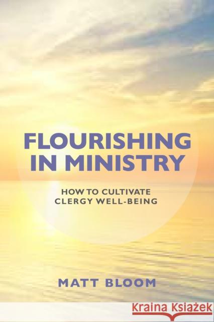 Flourishing in Ministry: How to Cultivate Clergy Wellbeing Bloom, Matt 9781538118955 Rowman & Littlefield Publishers