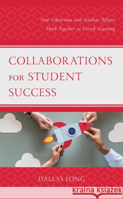 Collaborations for Student Success: How Librarians and Student Affairs Work Together to Enrich Learning Dallas Long 9781538119075 Rowman & Littlefield Publishers