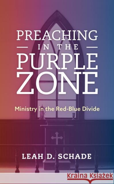 Preaching in the Purple Zone: Ministry in the Red-Blue Divide Leah Schade 9781538119877