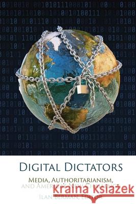 Digital Dictators: Media, Authoritarianism, and America's New Challenge Ilan Berman 9781538119907